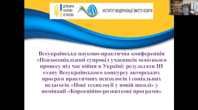 Всеукраїнська науково-практична конференція «Психосоціальний супровід учасників освітнього процесу під час війни в Україні: результати ІІІ етапу Всеукраїнського конкурсу авторських програм практичних психологів і соціальних педагогів «Нові технології у новій школі» у номінації «Корекційно-розвиткові програми» 